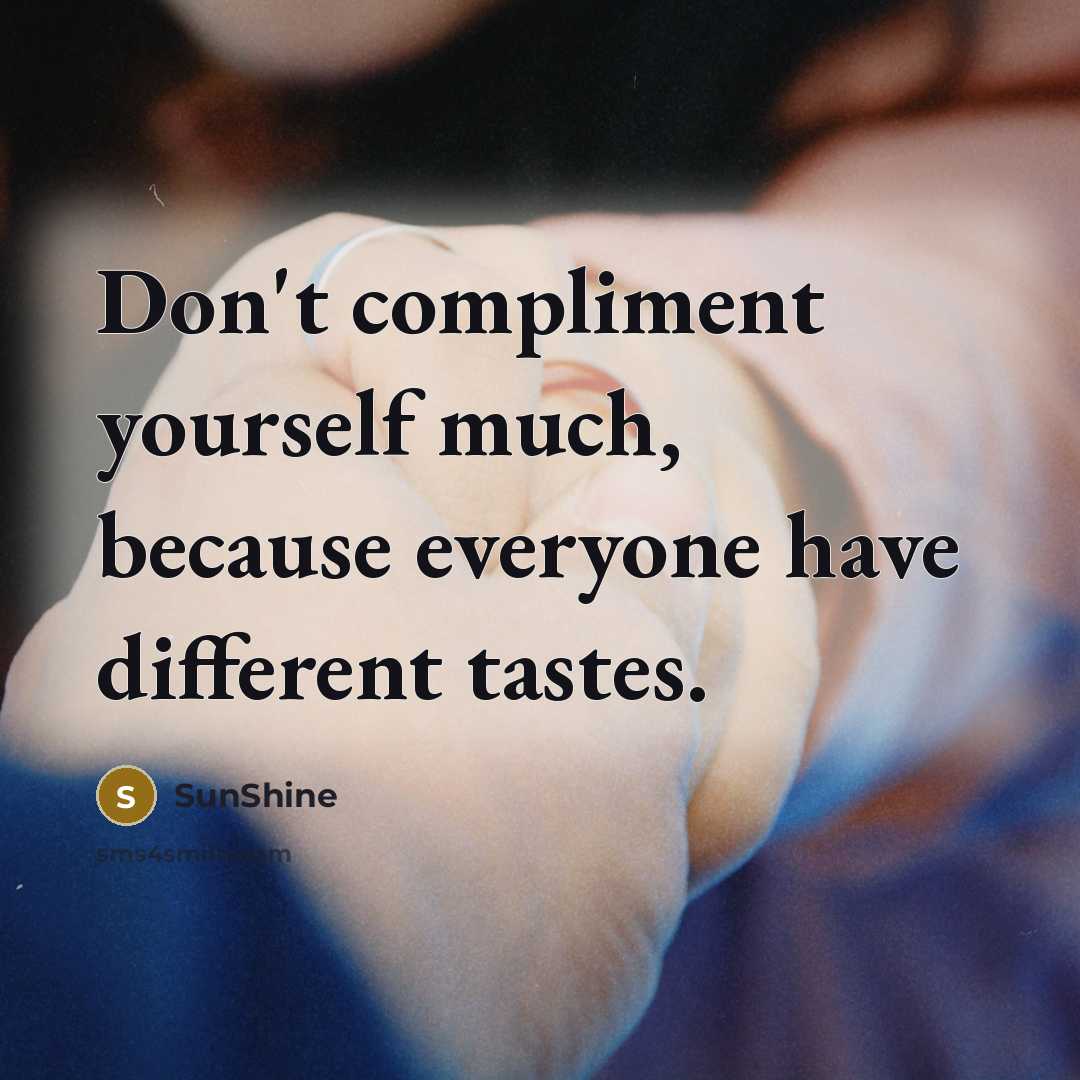 “Don't compliment yourself much, because everyone have different tastes.” quote by SunShine