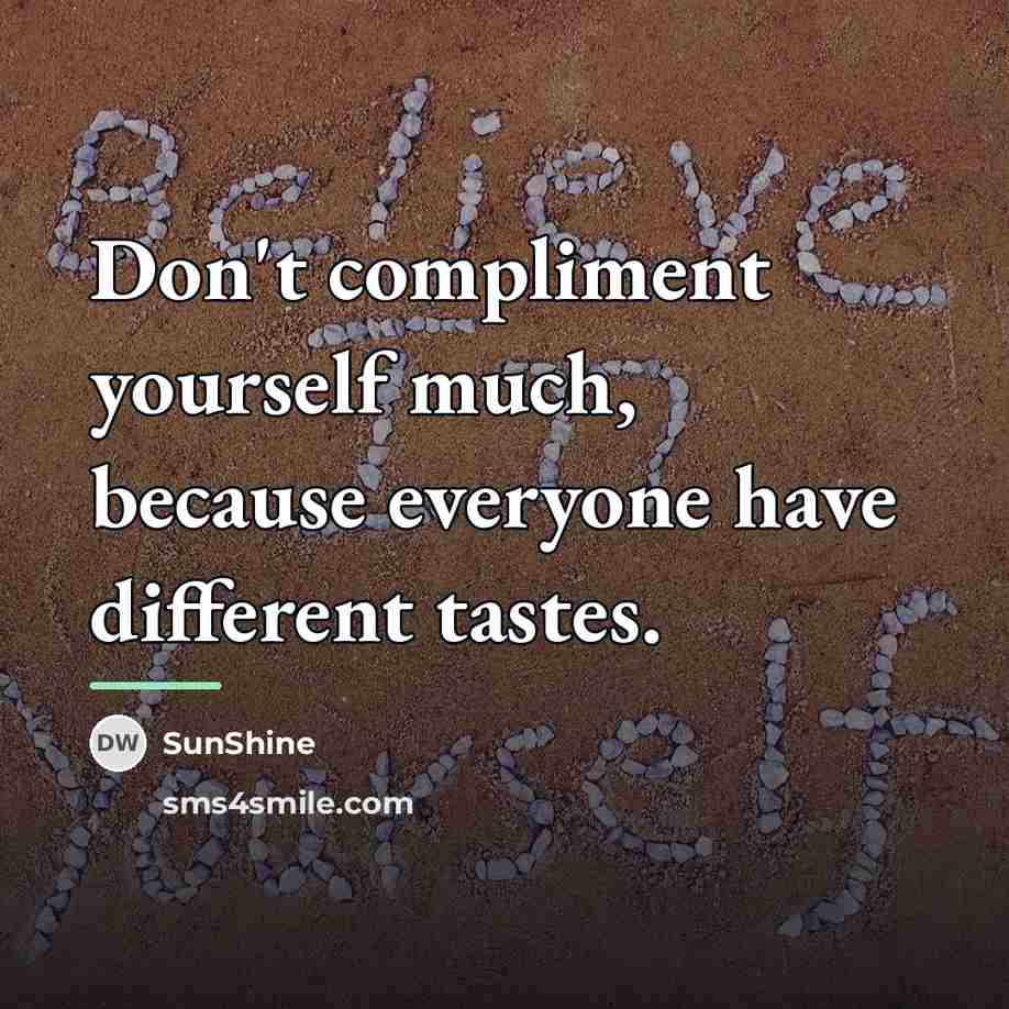 “Don't compliment yourself much, because everyone have different tastes.…” quote by SunShine