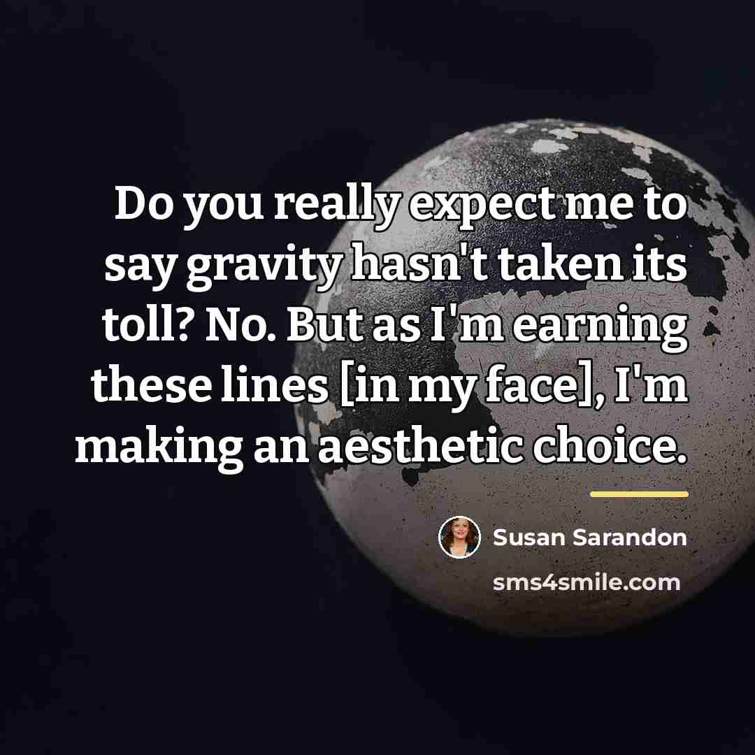 “Do you really expect me to say gravity hasn't taken…” quote by Susan Sarandon