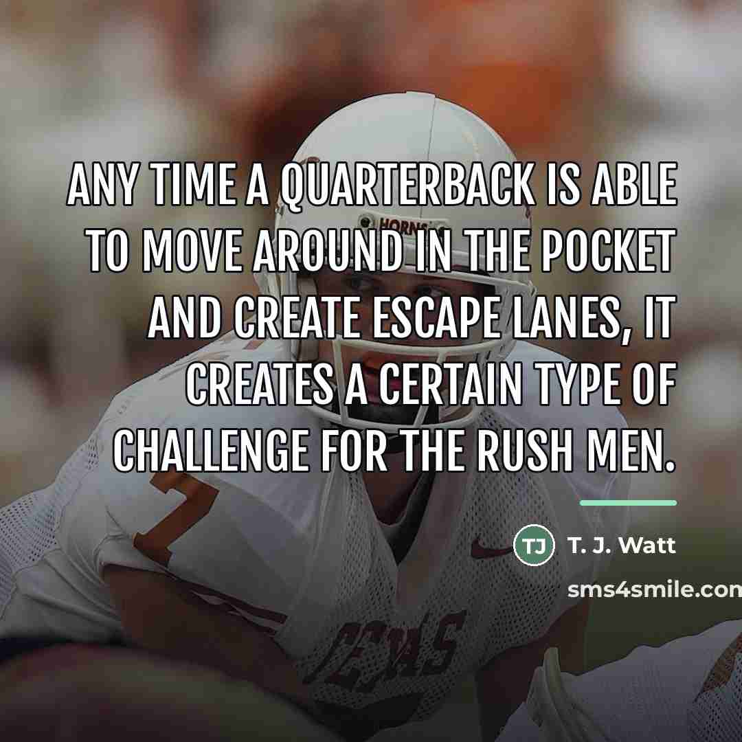 “Any time a quarterback is able to move around in…” quote by T. J. Watt