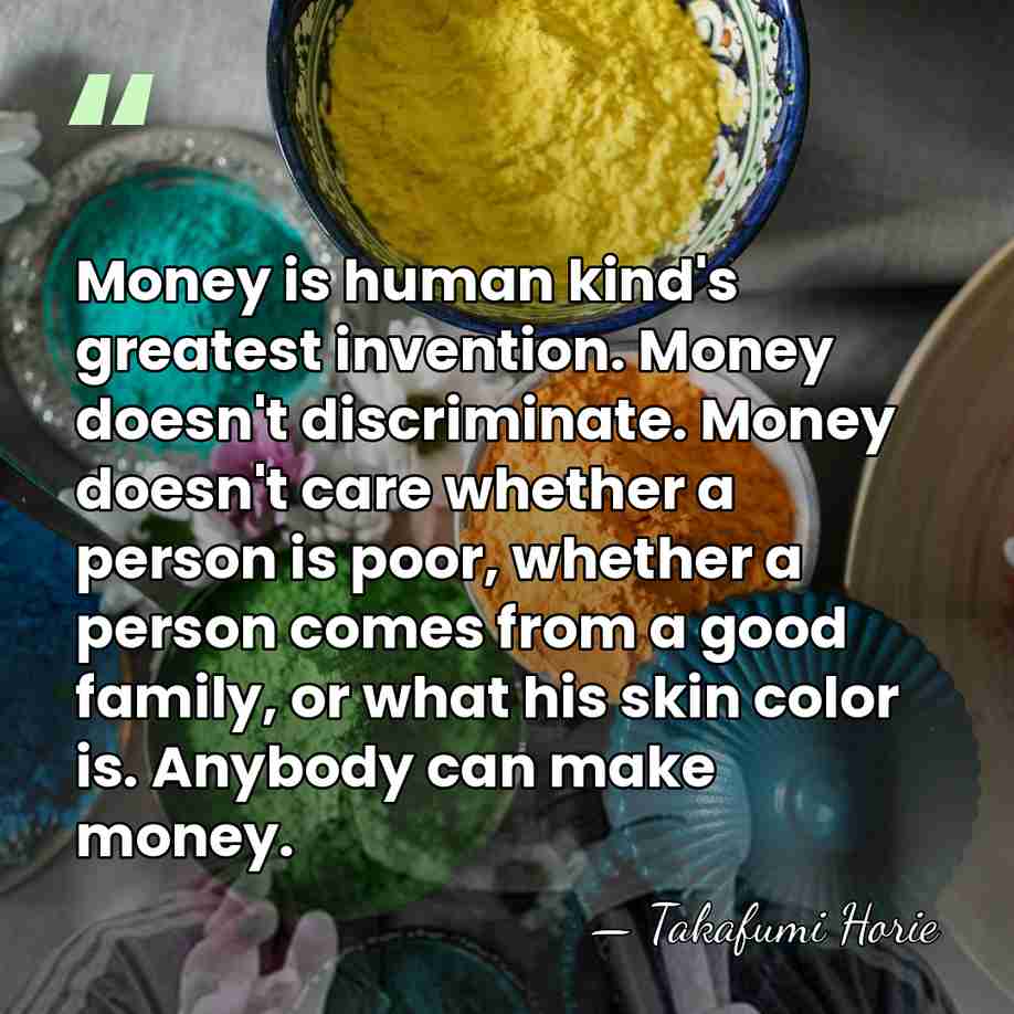 Money is human kind's greatest invention. Money doesn't discriminate. Money doesn't care&hellip; - Takafumi Horie