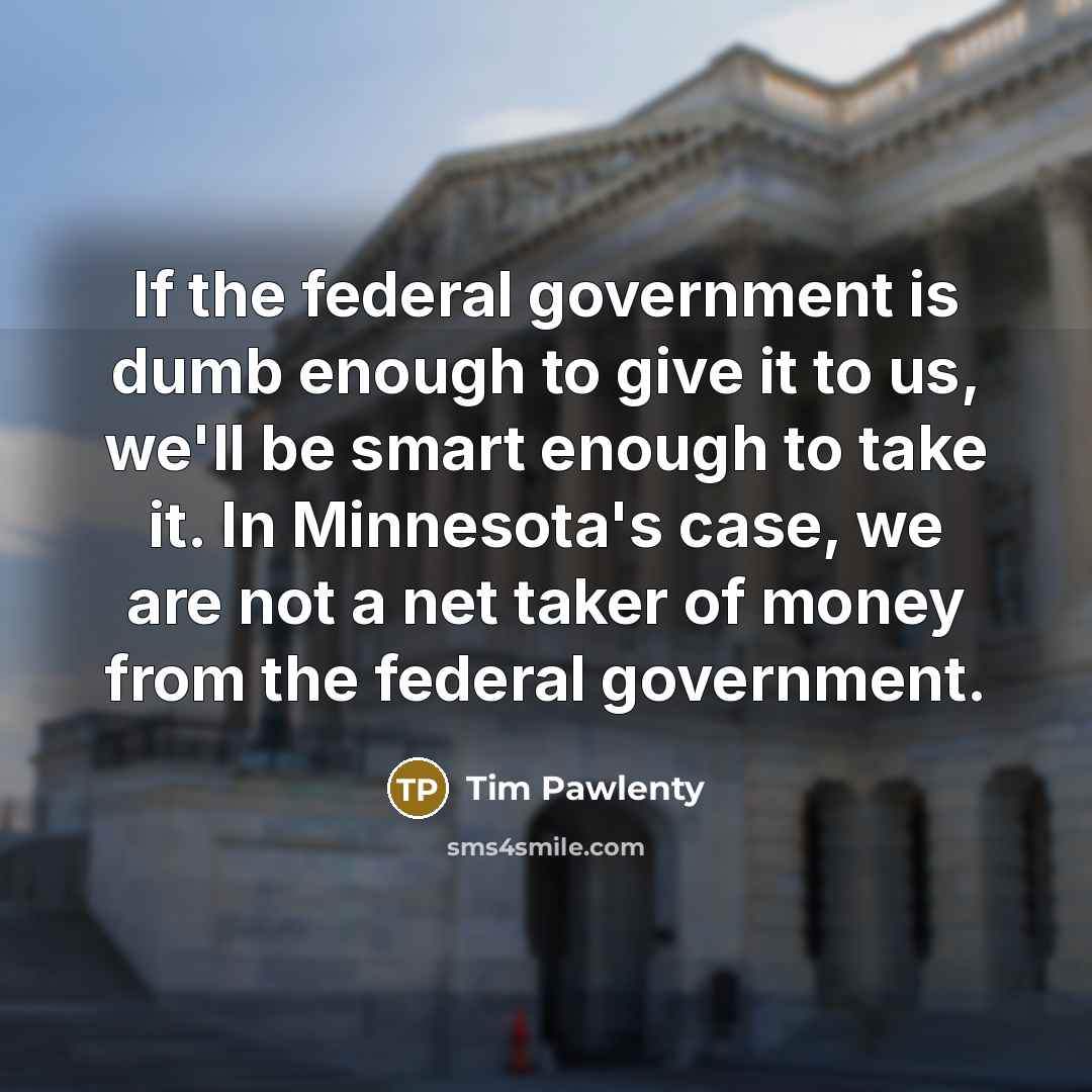 “If the federal government is dumb enough to give it…” quote by Tim Pawlenty