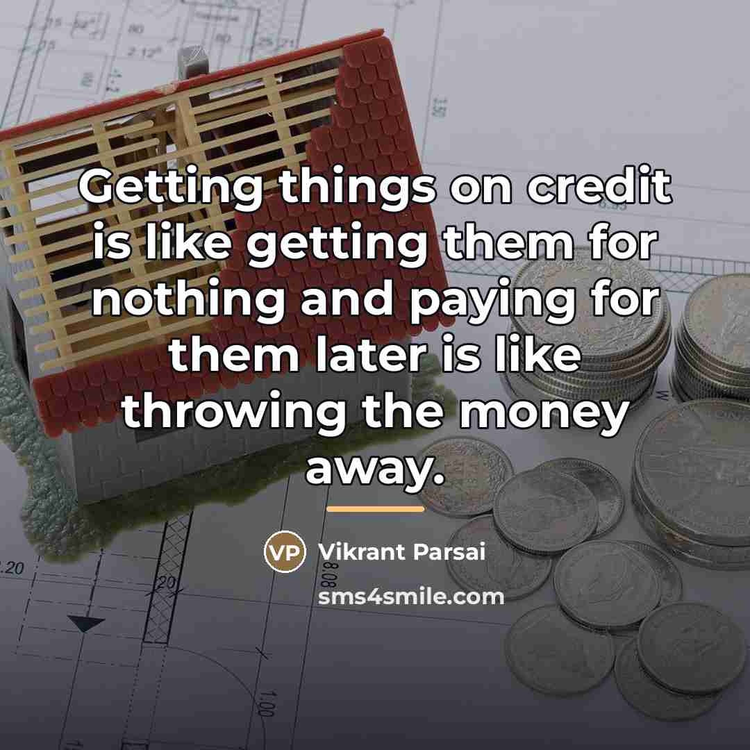 “Getting things on credit is like getting them for nothing…” quote by Vikrant Parsai