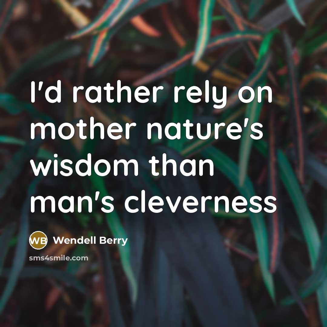 “I'd rather rely on mother nature's wisdom than man's cleverness…” quote by Wendell Berry