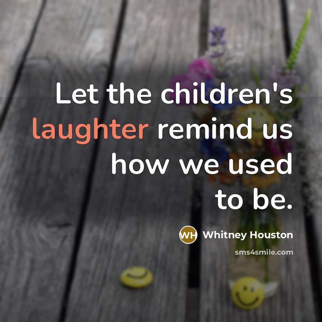 “Let the children's laughter remind us how we used to…” quote by Whitney Houston