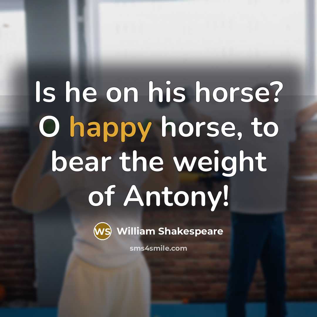 “Is he on his horse? O happy horse, to bear…” quote by William Shakespeare