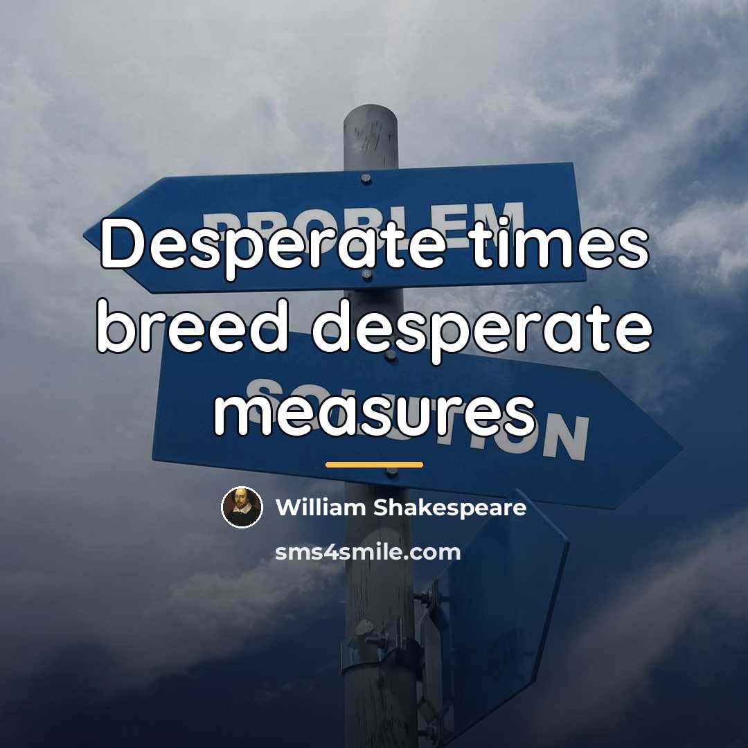 “Desperate times breed desperate measures…” quote by William Shakespeare