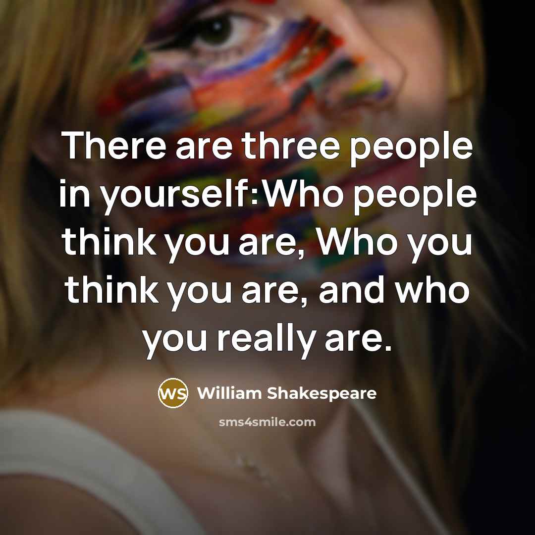 “There are three people in yourself:Who people think you are,…” quote by William Shakespeare