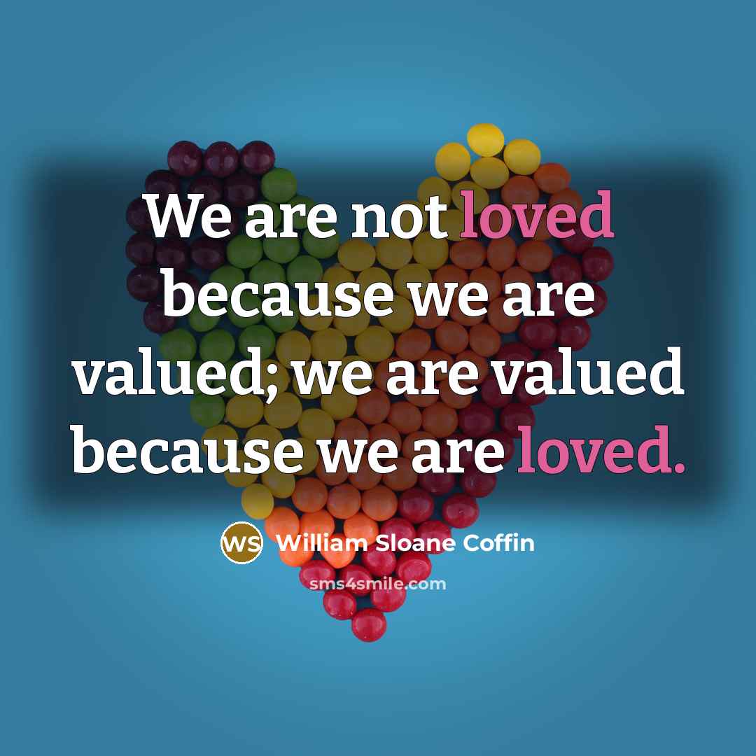“We are not loved because we are valued; we are…” quote by William Sloane Coffin