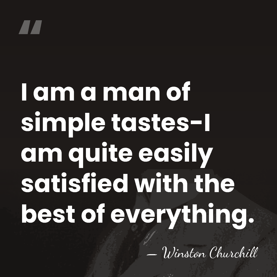 I am a man of simple tastes-I am quite easily satisfied with&hellip; - Winston Churchill