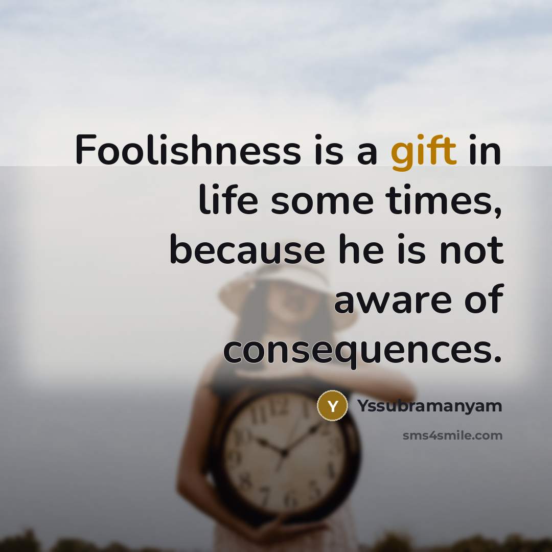 “Foolishness is a gift in life some times, because he…” quote by Yssubramanyam