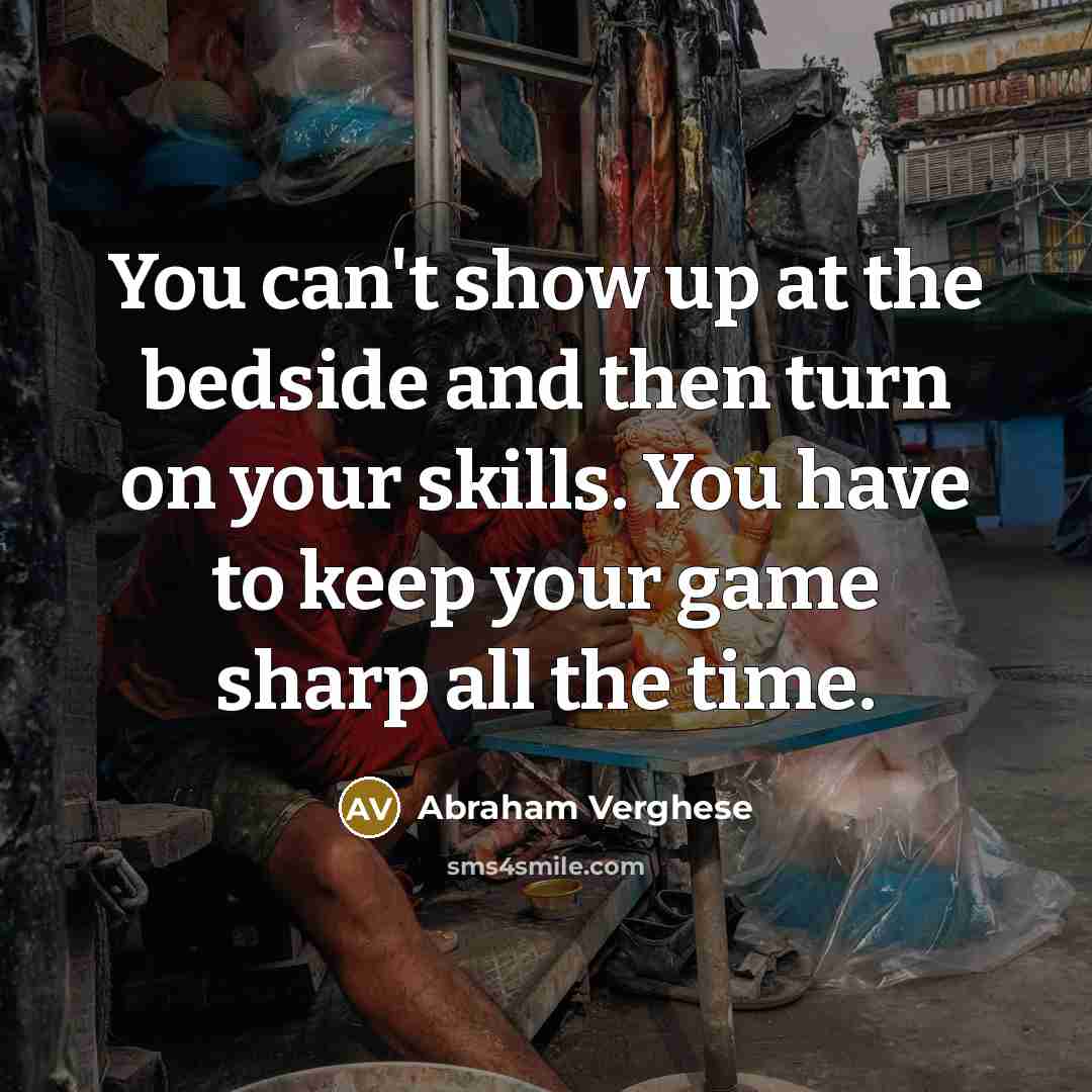 “You can't show up at the bedside and then turn…” quote by Abraham Verghese