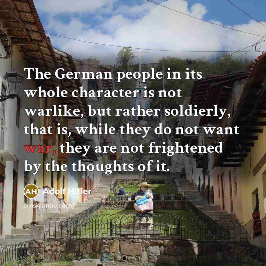 “The German people in its whole character is not warlike,…” quote by Adolf Hitler