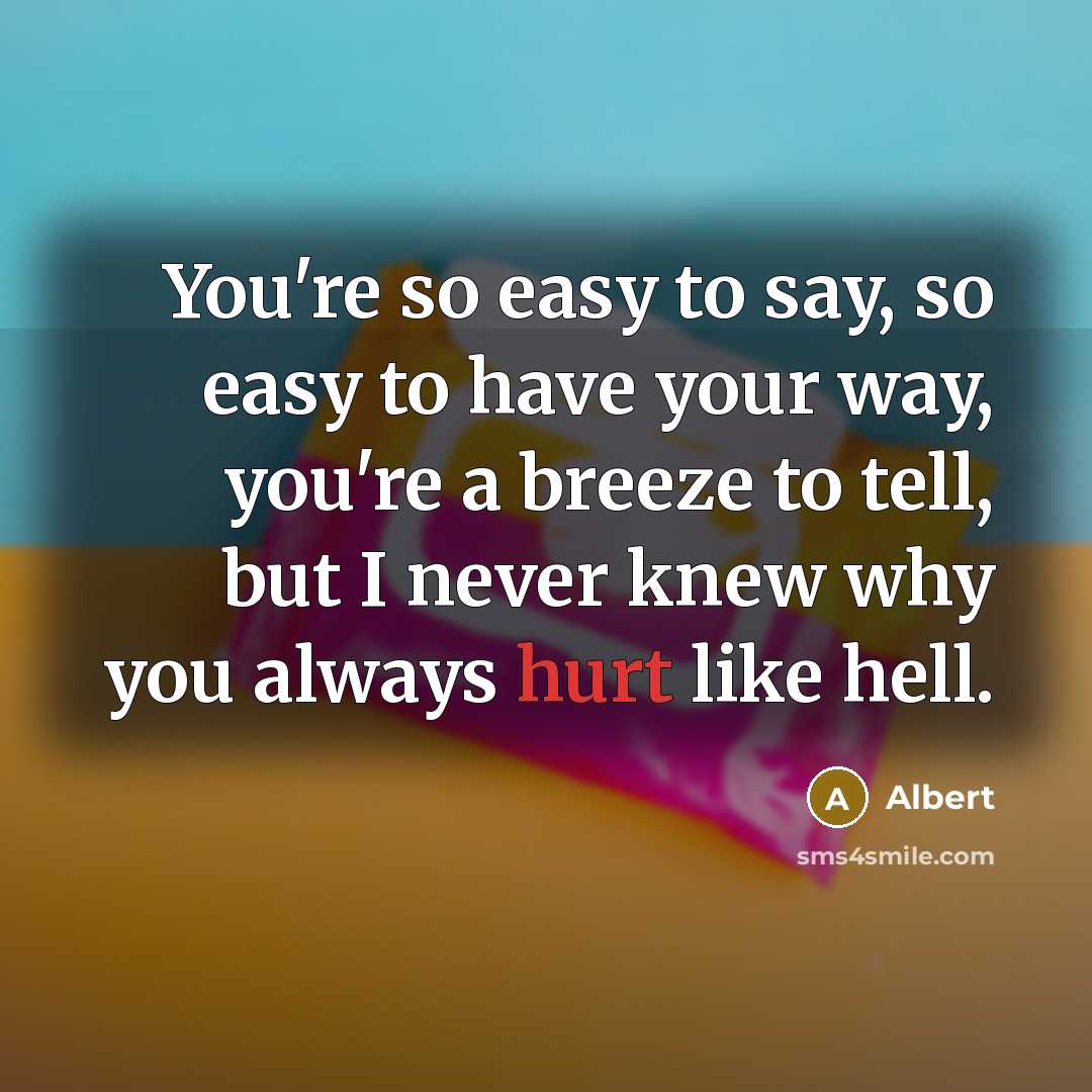 “You're so easy to say, so easy to have your way, you're a breeze to tell, but I never knew why you always hurt like hell.” quote by Albert