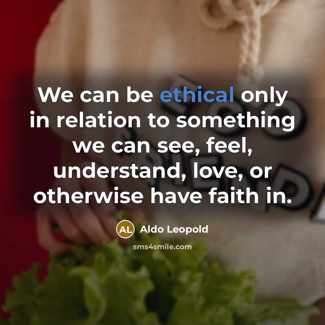 “We can be ethical only in relation to something we…” quote by Aldo Leopold