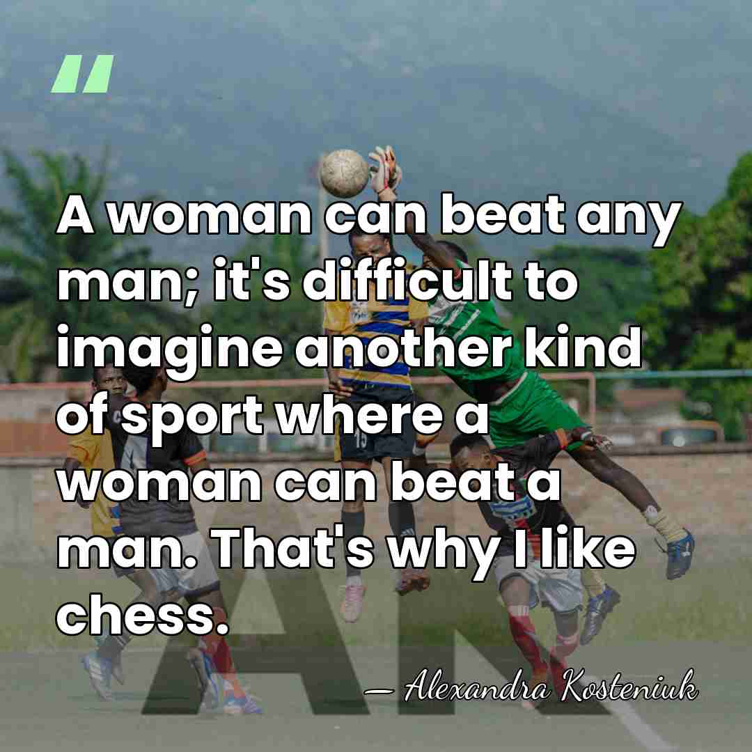 A woman can beat any man; it's difficult to imagine another kind&hellip; - Alexandra Kosteniuk
