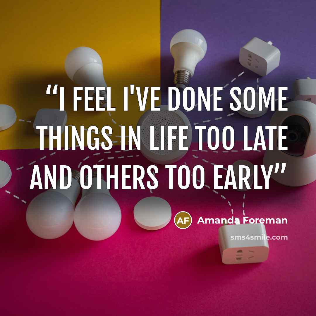 “I feel I've done some things in life too late and others too early” quote by Amanda Foreman