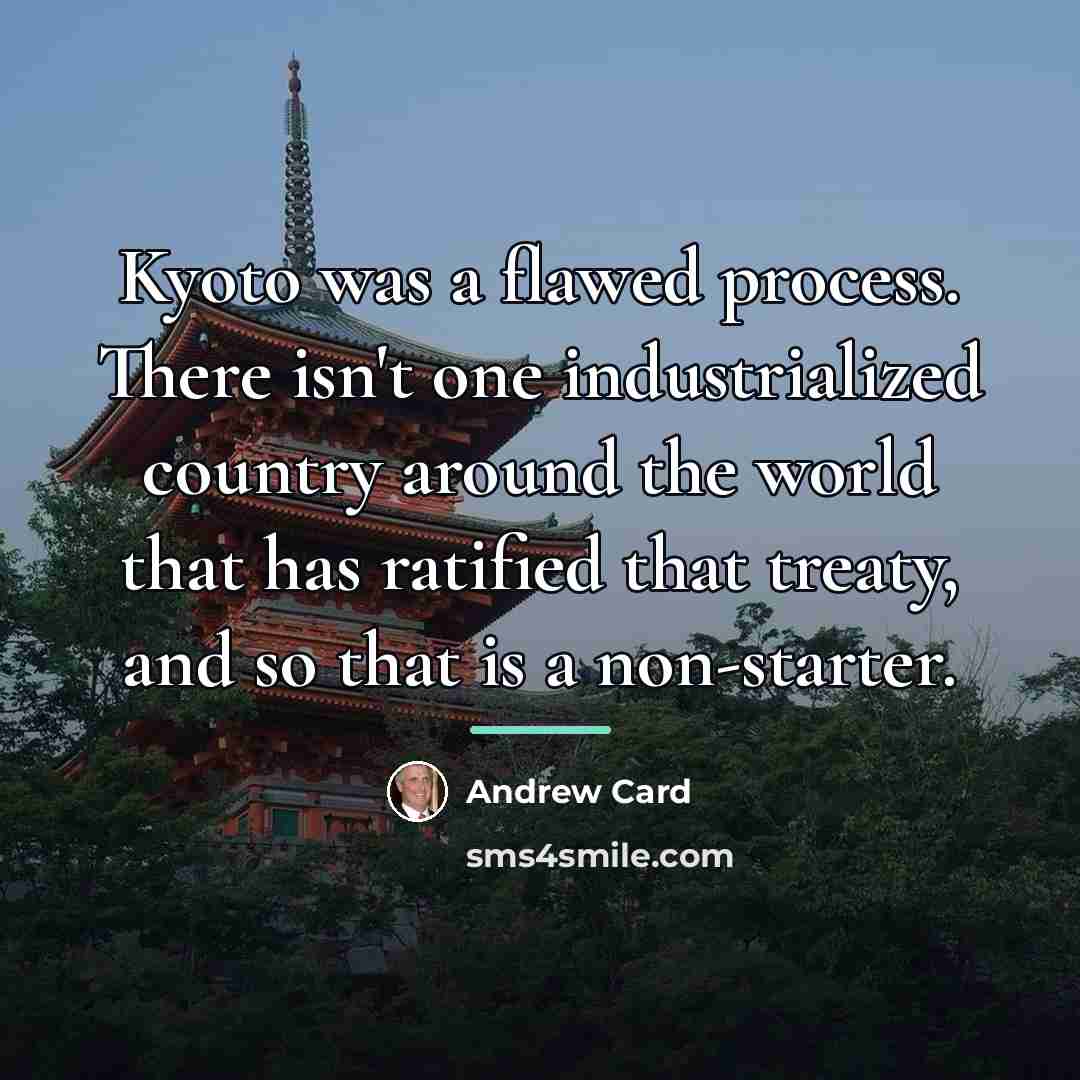 “Kyoto was a flawed process. There isn't one industrialized country…” quote by Andrew Card