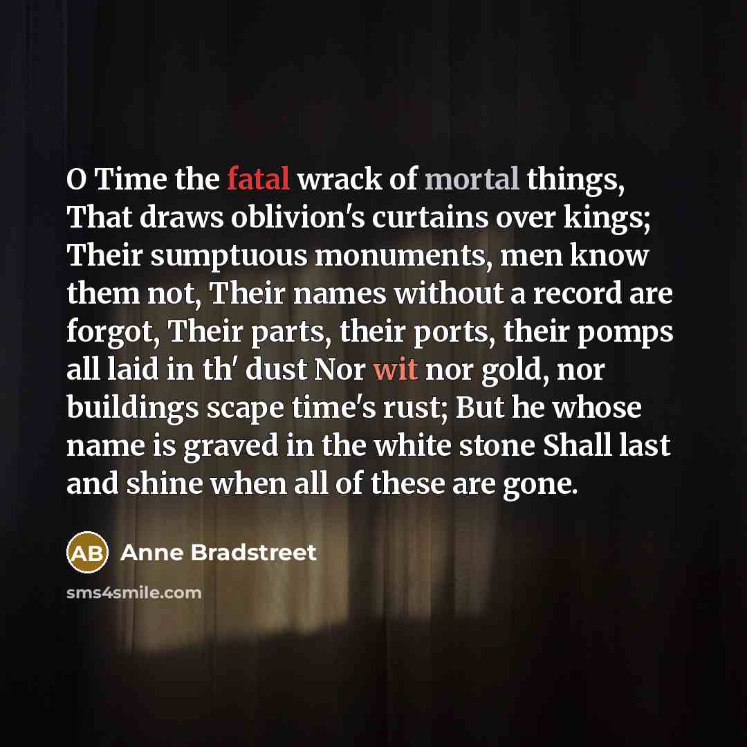 “O Time the fatal wrack of mortal things, That draws…” quote by Anne Bradstreet