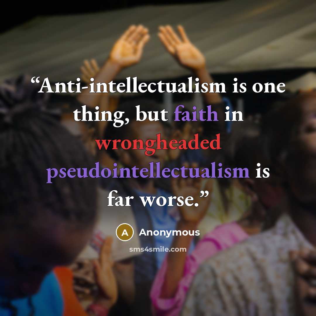 “Anti-intellectualism is one thing, but faith in wrongheaded pseudointellectualism is far worse.” quote by Anonymous