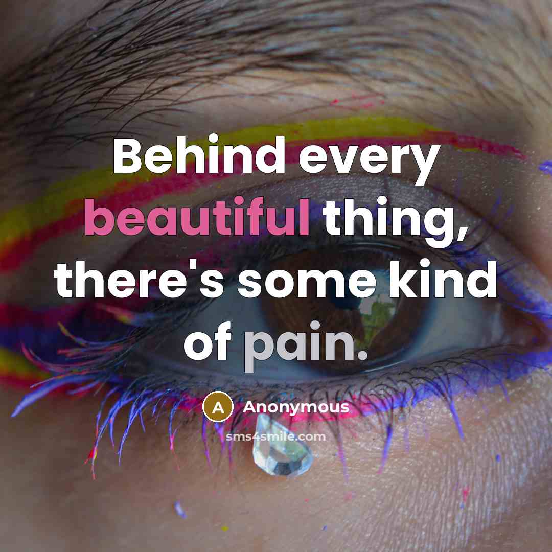 “Behind every beautiful thing, there's some kind of pain.” quote by Anonymous