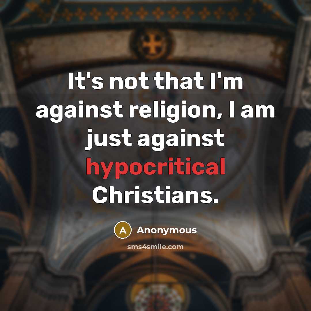 “It's not that I'm against religion, I am just against hypocritical Christians.” quote by Anonymous