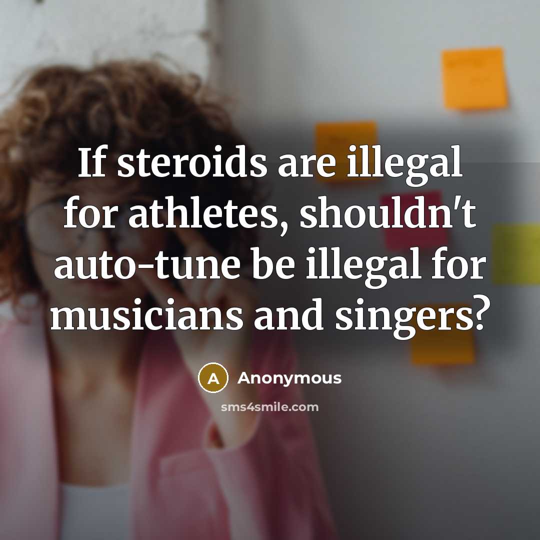 “If steroids are illegal for athletes, shouldn't auto-tune be illegal…” quote by Anonymous