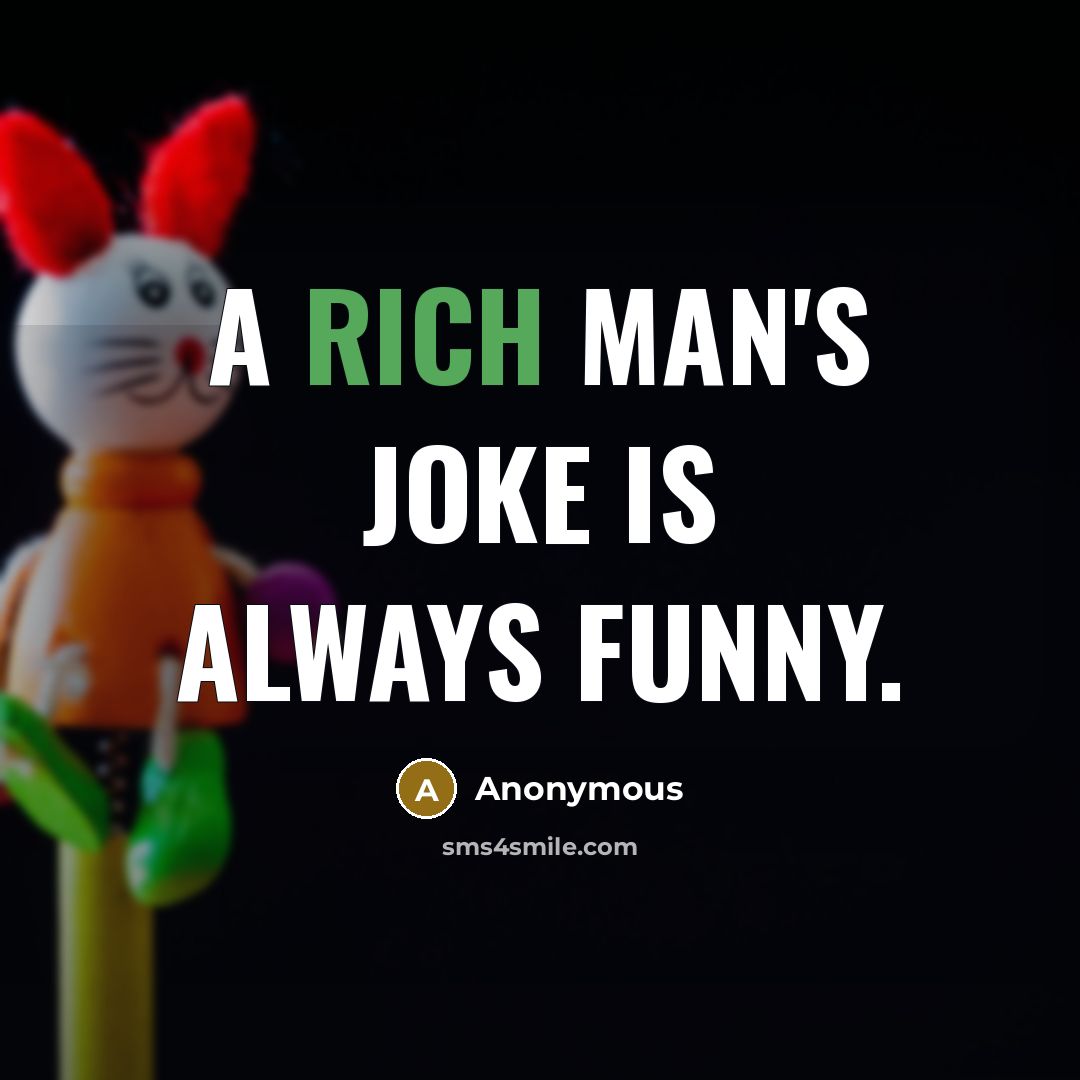 “A rich man's joke is always funny.…” quote by Anonymous