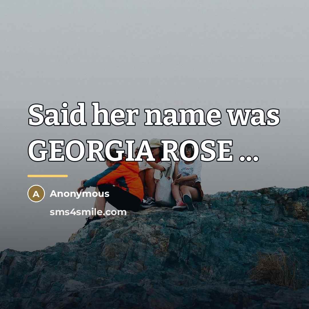 “Said her name was GEORGIA ROSE ...…” quote by Anonymous