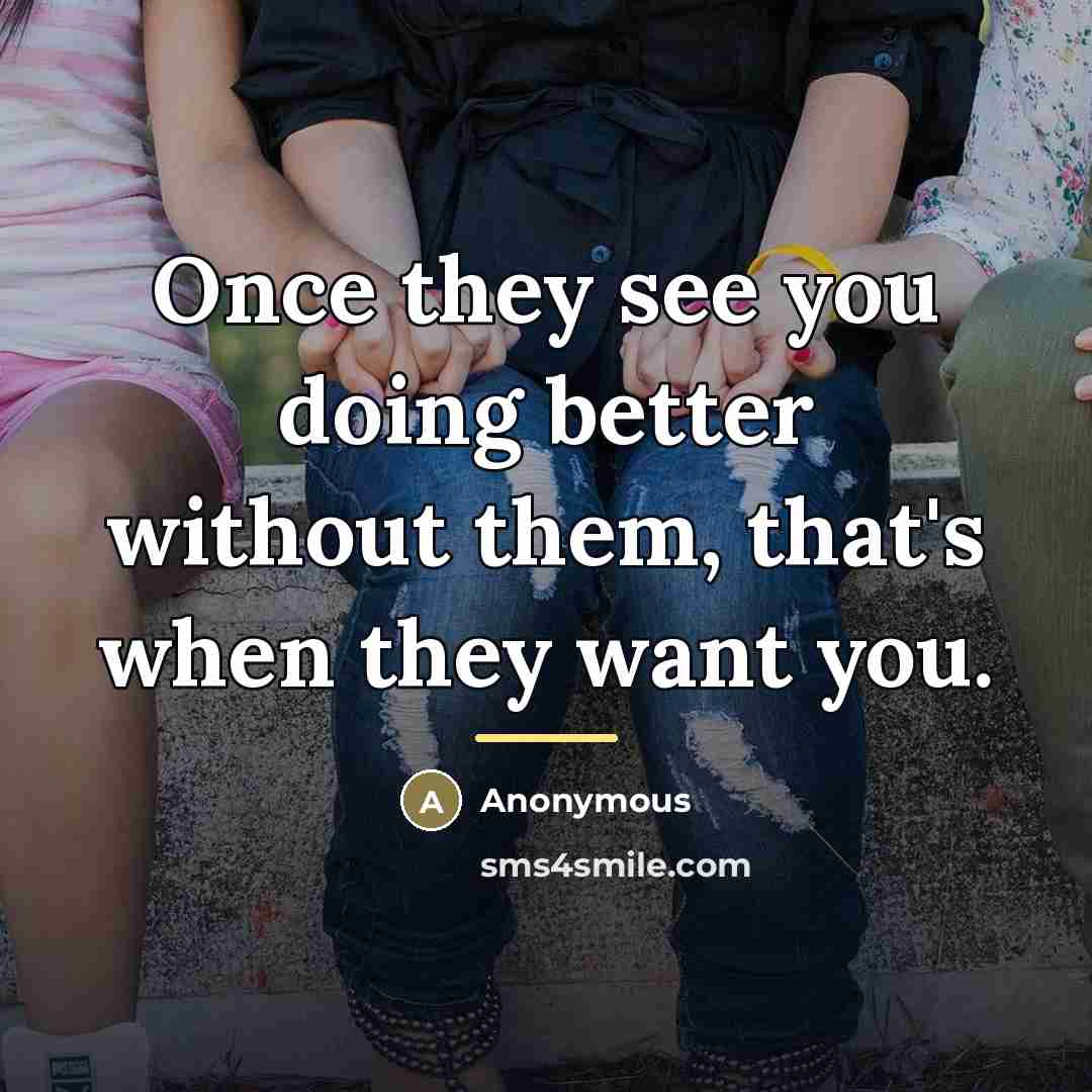 “Once they see you doing better without them, that's when…” quote by Anonymous