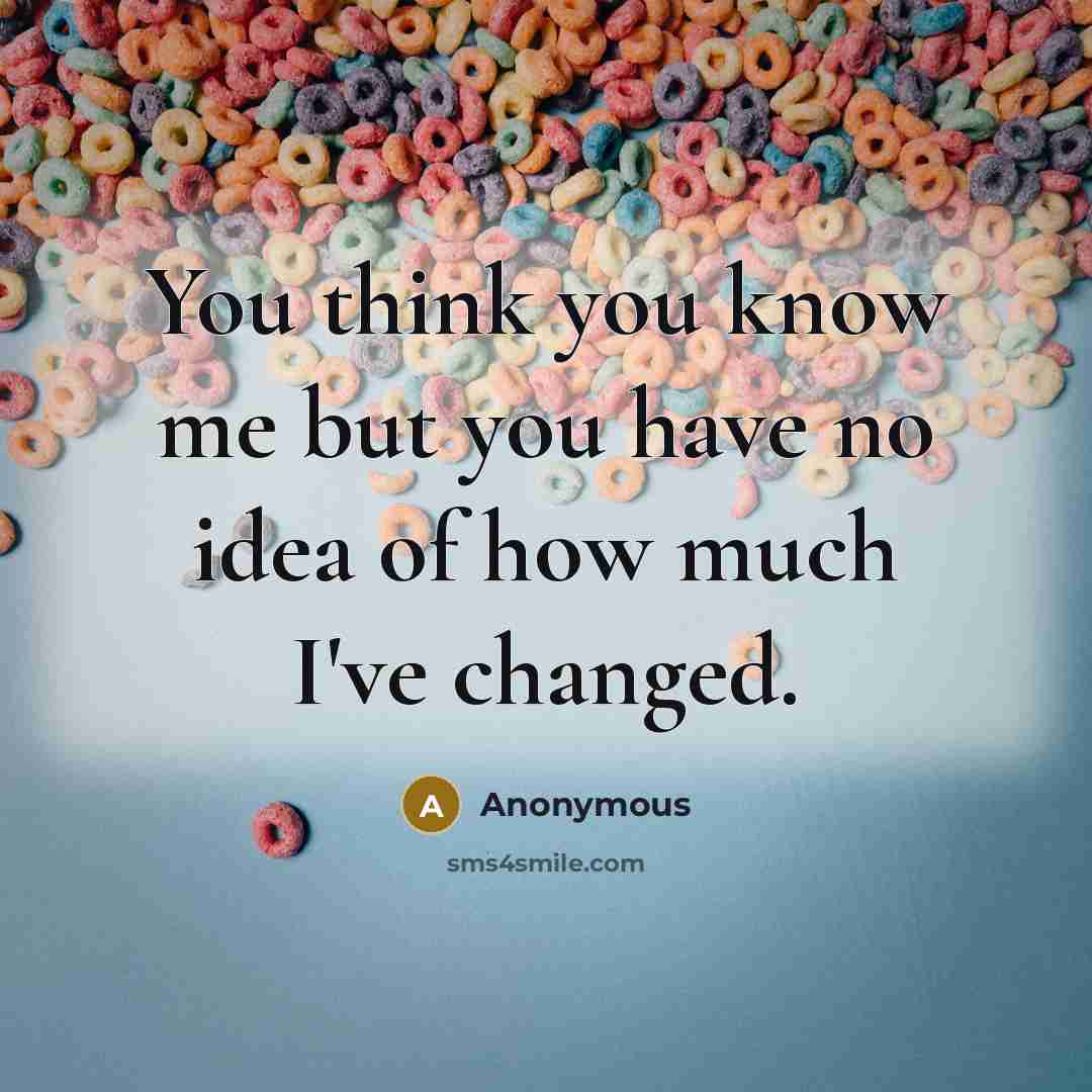 “You think you know me but you have no idea of how much I've changed.” quote by Anonymous