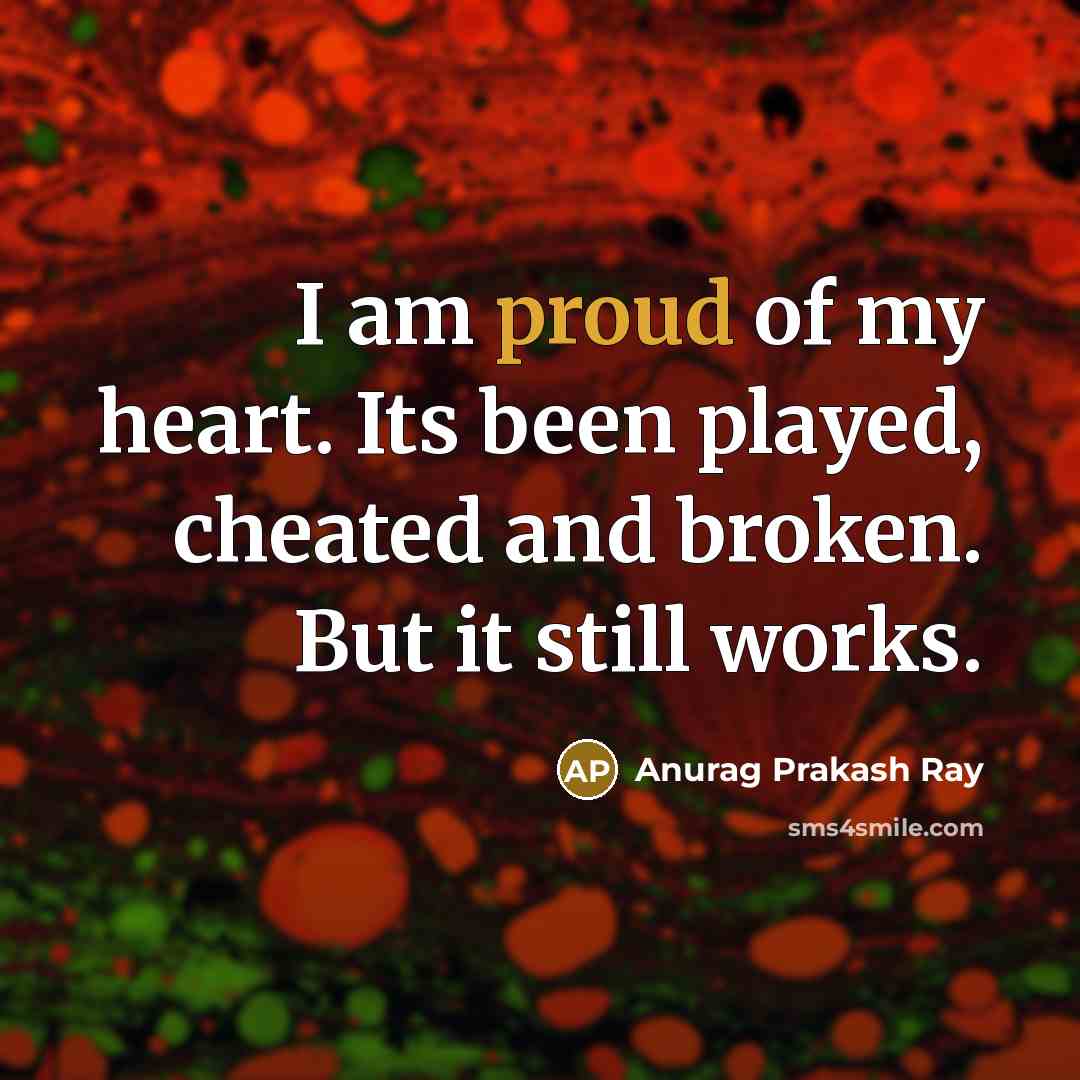 “I am proud of my heart. Its been played, cheated…” quote by Anurag Prakash Ray