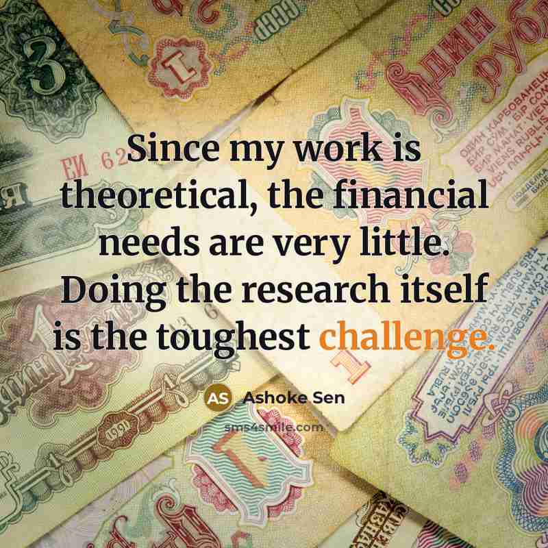 “Since my work is theoretical, the financial needs are very…” quote by Ashoke Sen