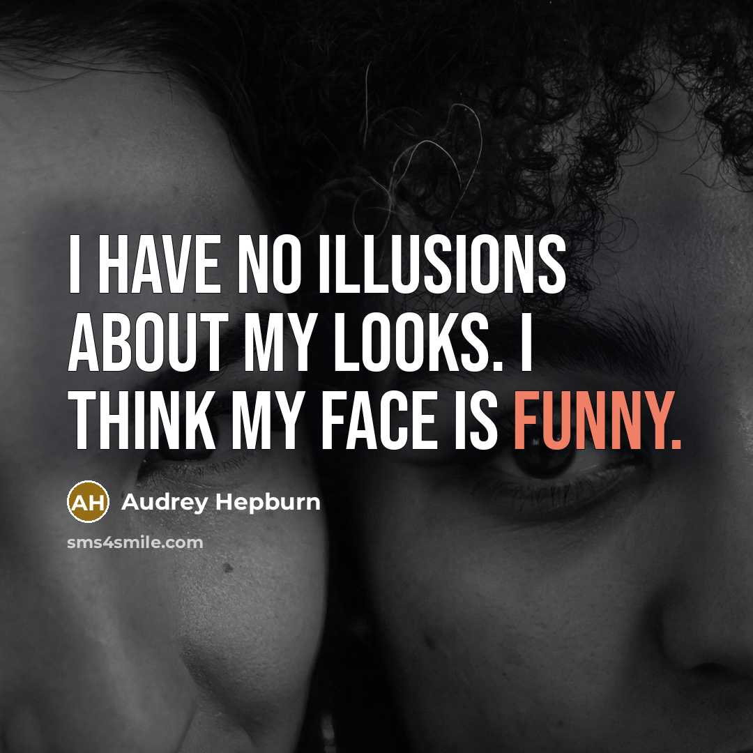 “I have no illusions about my looks. I think my face is funny.” quote by Audrey Hepburn