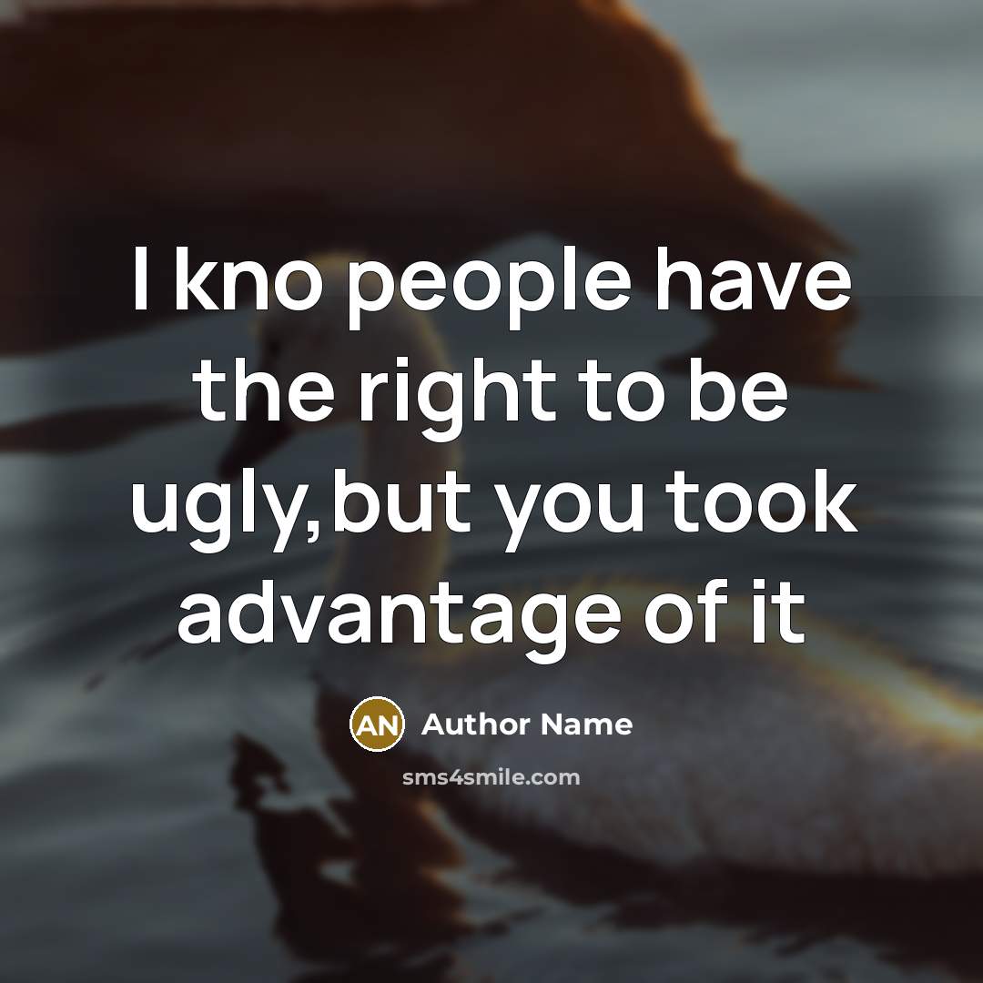 “I kno people have the right to be ugly,but you…” quote by Author Name