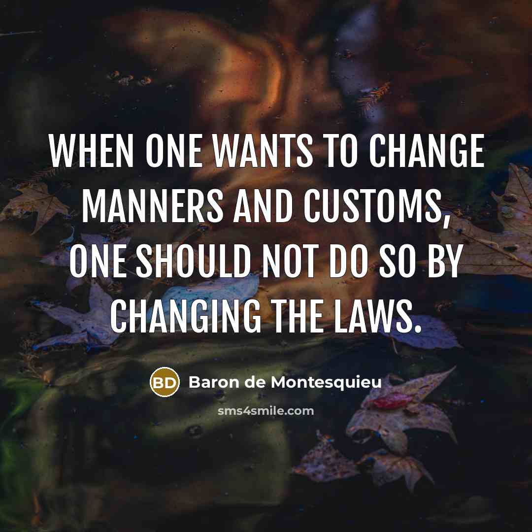 “When one wants to change manners and customs, one should…” quote by Baron de Montesquieu