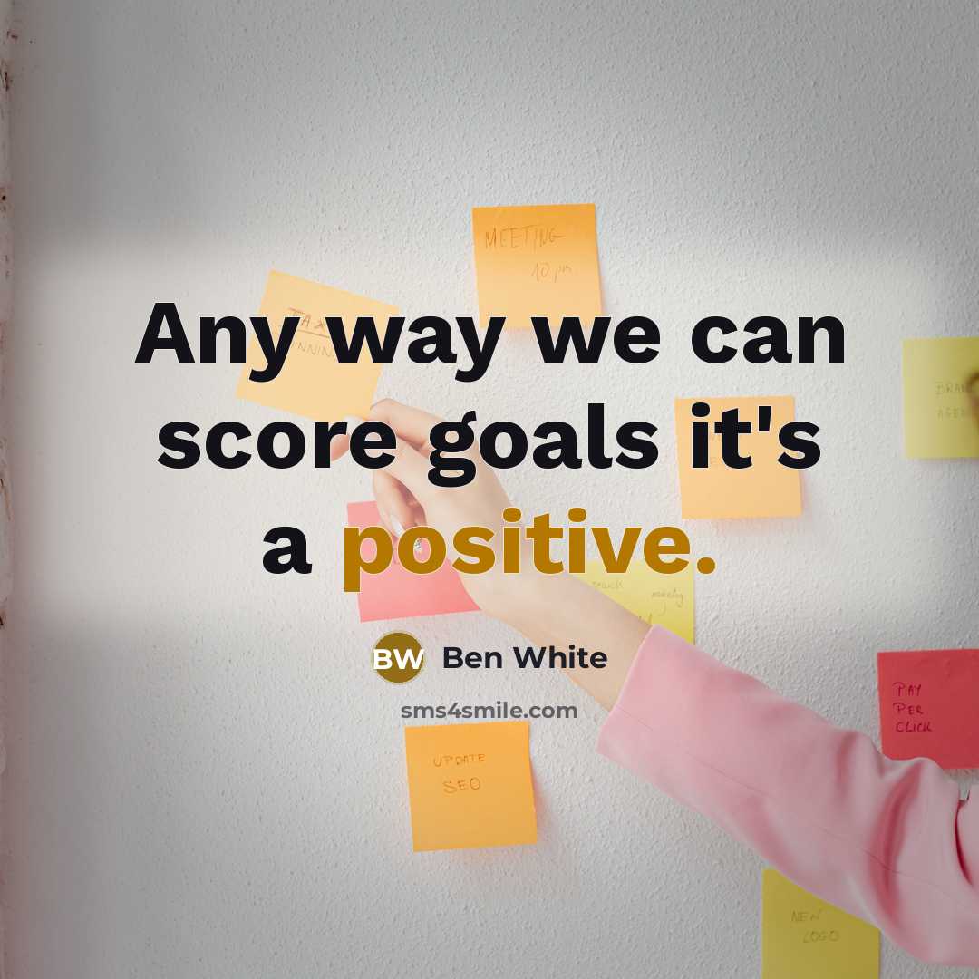 “Any way we can score goals it's a positive.…” quote by Ben White