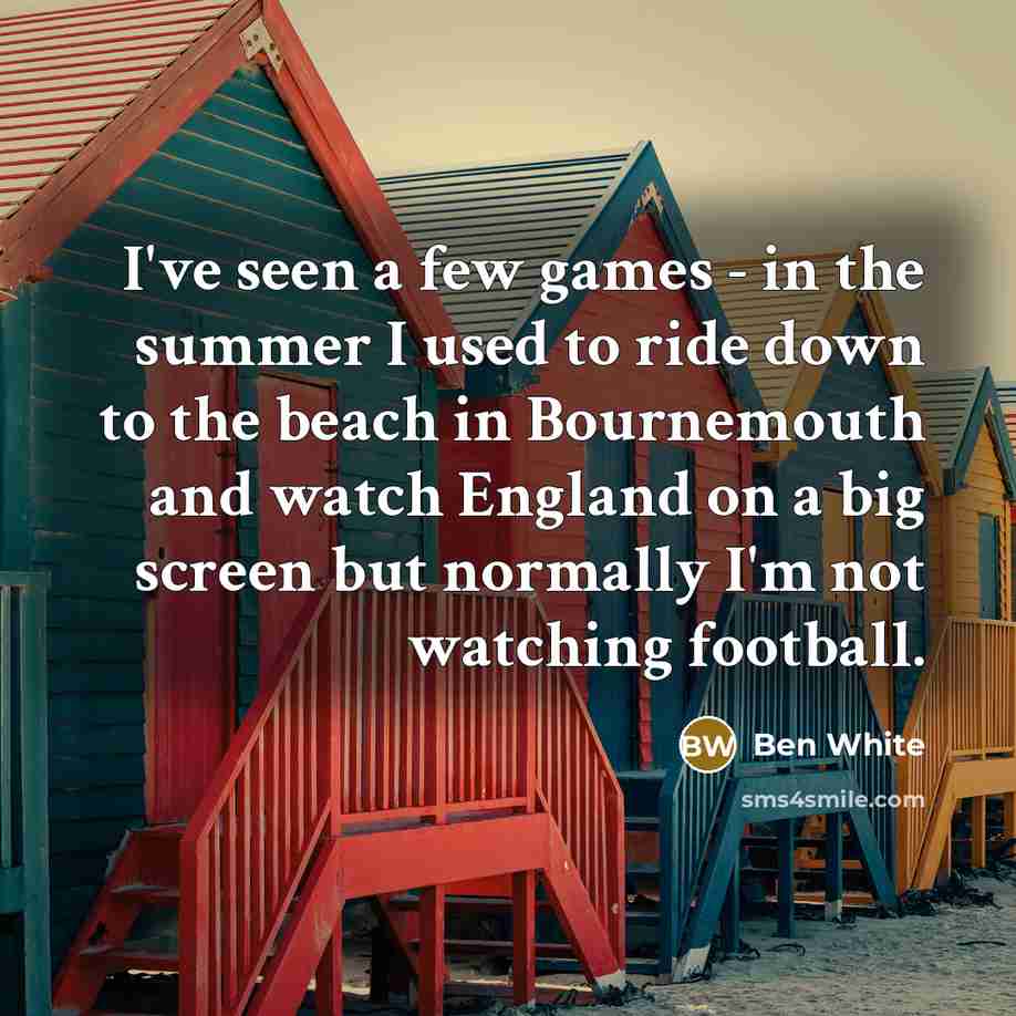 “I've seen a few games - in the summer I…” quote by Ben White