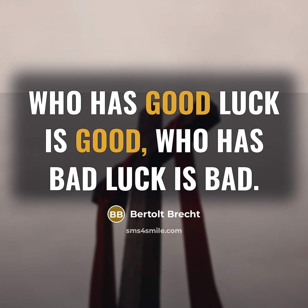 “Who has good luck is good, Who has bad luck…” quote by Bertolt Brecht