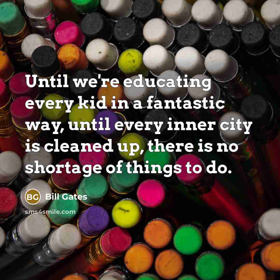 “Until we're educating every kid in a fantastic way, until…” quote by Bill Gates