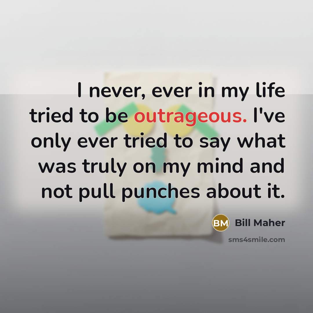“I never, ever in my life tried to be outrageous.…” quote by Bill Maher