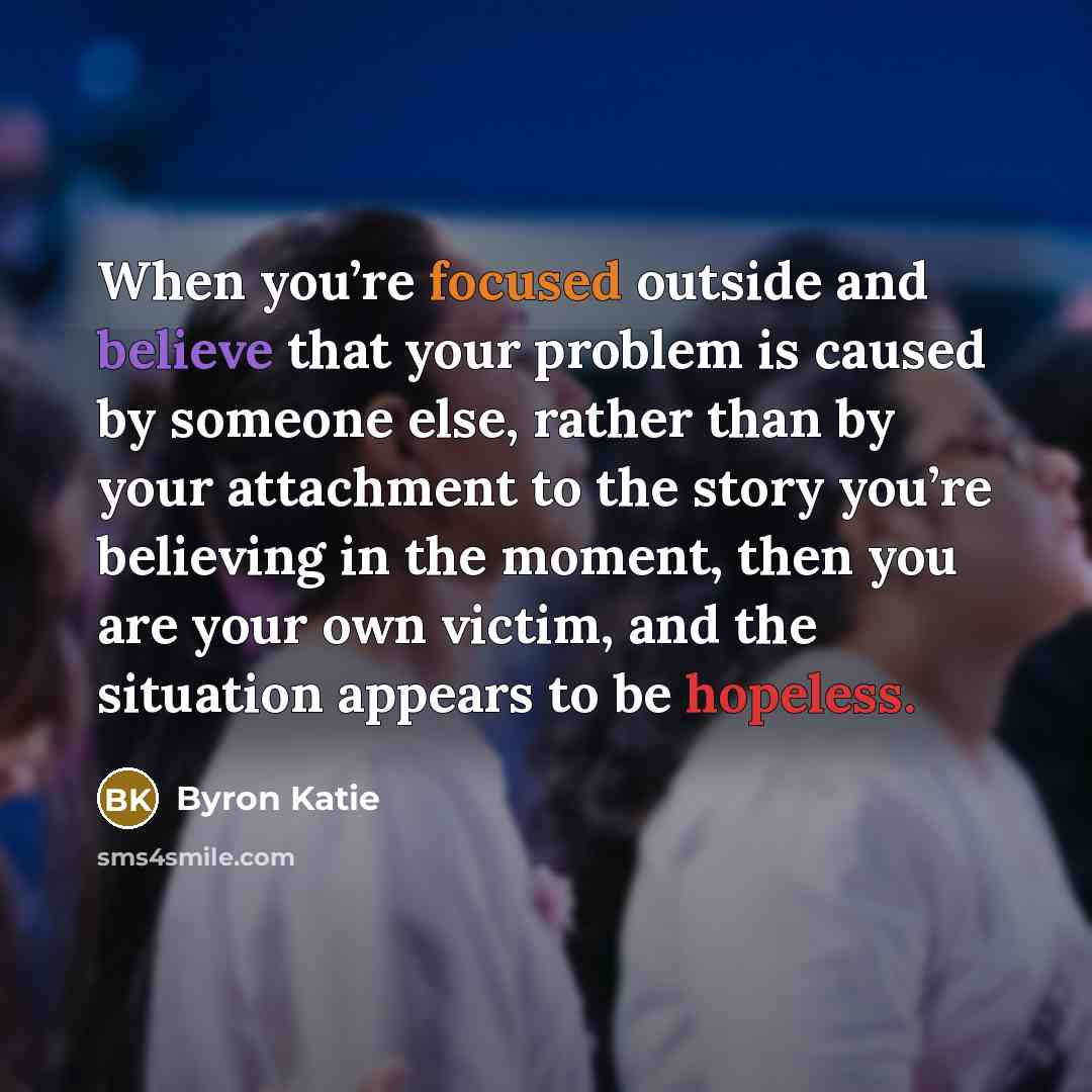 “When you’re focused outside and believe that your problem is…” quote by Byron Katie