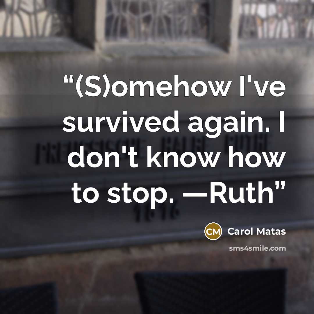 “(S)omehow I've survived again. I don't know how to stop. —Ruth” quote by Carol Matas