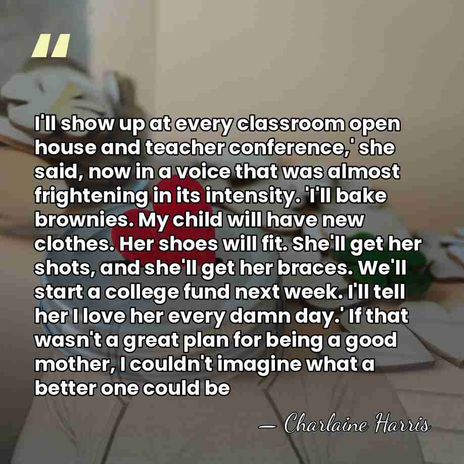 I'll show up at every classroom open house and teacher conference,' she&hellip; - Charlaine Harris