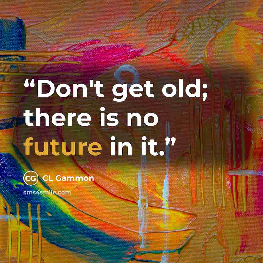 “Don't get old; there is no future in it.” quote by CL Gammon
