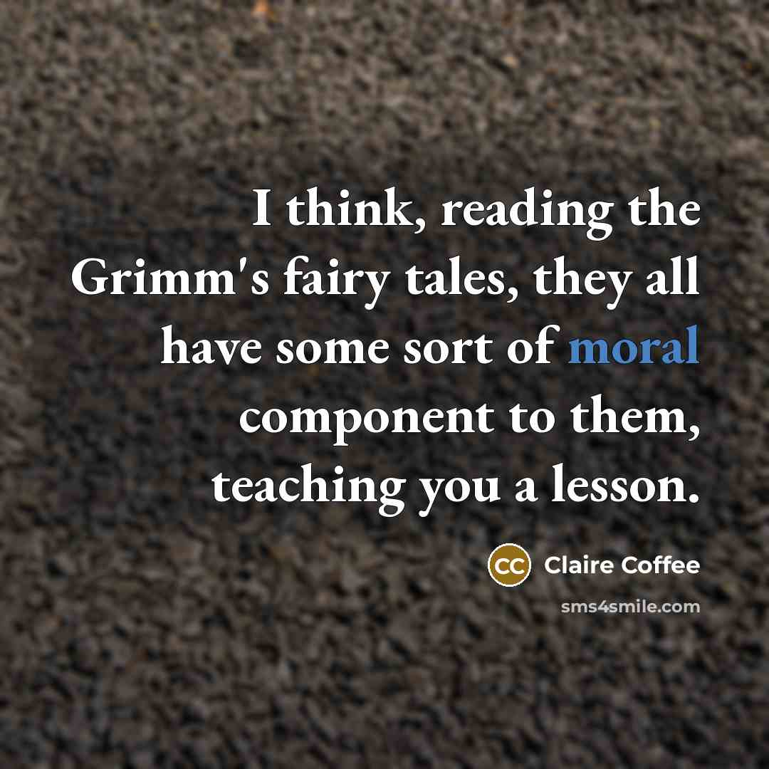 “I think, reading the Grimm's fairy tales, they all have…” quote by Claire Coffee