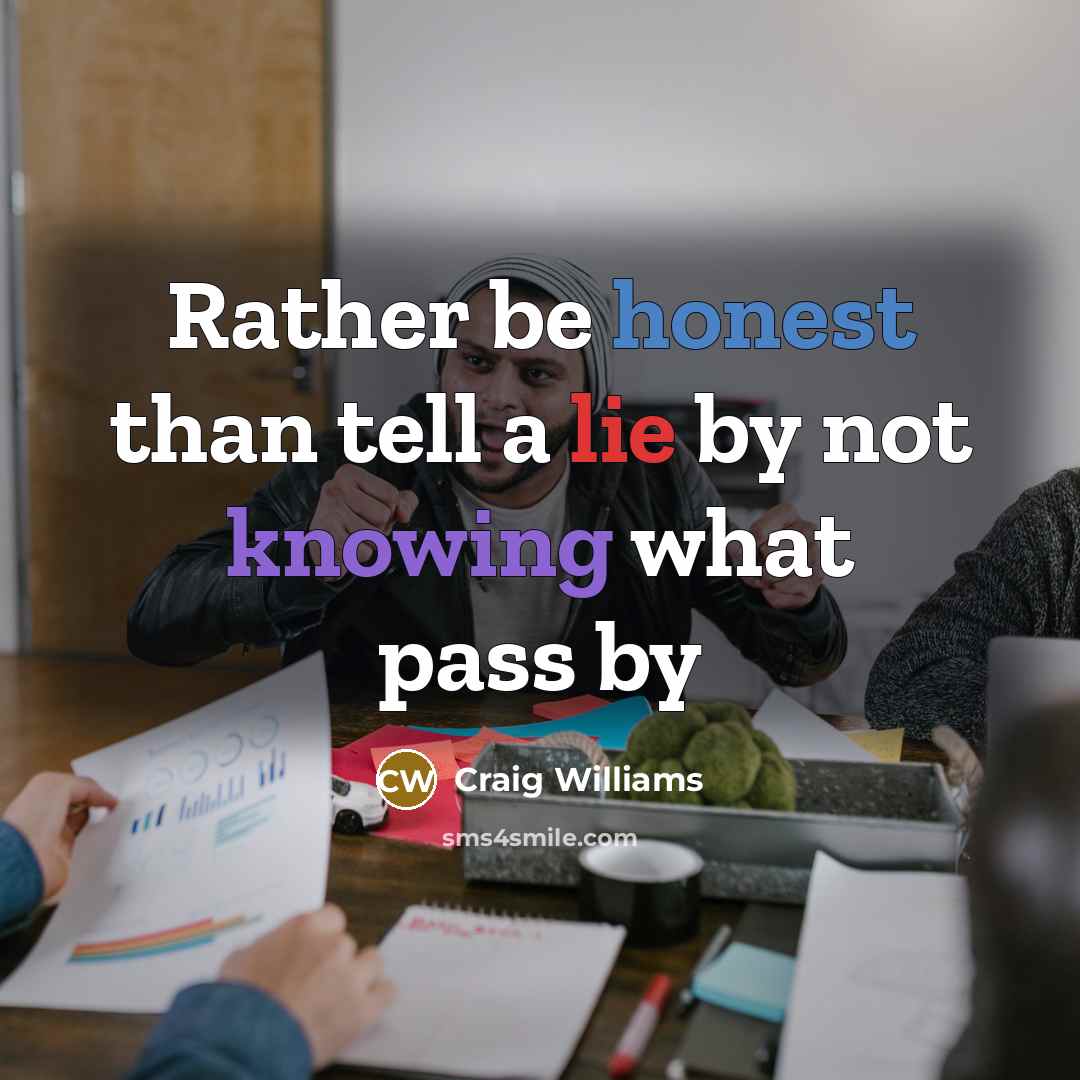 “Rather be honest than tell a lie by not knowing…” quote by Craig Williams