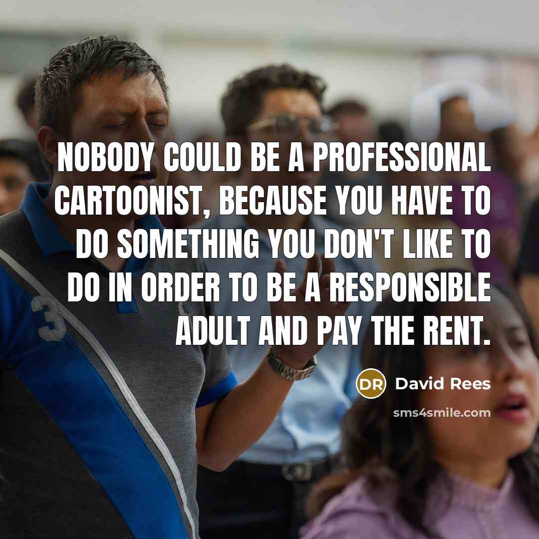 “Nobody could be a professional cartoonist, because you have to…” quote by David Rees