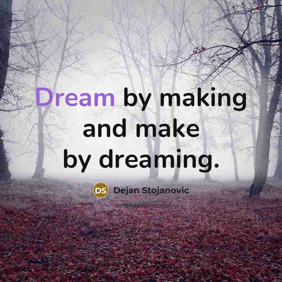 “Dream by making and make by dreaming.…” quote by Dejan Stojanovic