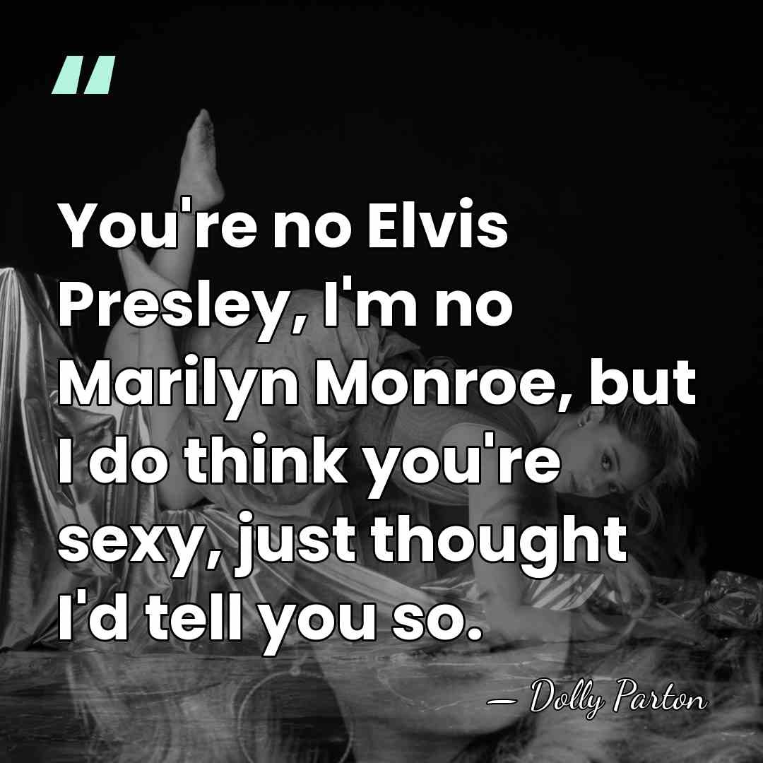 You're no Elvis Presley, I'm no Marilyn Monroe, but I do think&hellip; - Dolly Parton